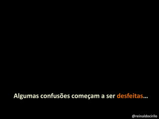 Algumas confusões começam a ser desfeitas…
@reinaldocirilo
 