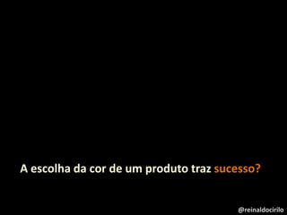 A escolha da cor de um produto traz sucesso?
@reinaldocirilo
 