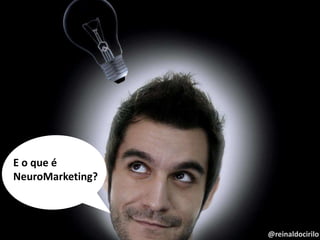 @reinaldocirilo@reinaldocirilo
E o que é
NeuroMarketing?
 