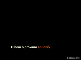 Olhem o próximo anúncio…
@reinaldocirilo
 
