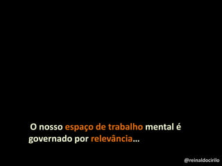 O nosso espaço de trabalho mental é
governado por relevância…
@reinaldocirilo
 