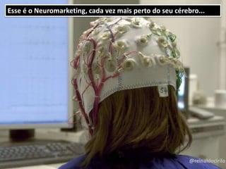 @reinaldocirilo
Esse é o Neuromarketing, cada vez mais perto do seu cérebro...
@reinaldocirilo
 