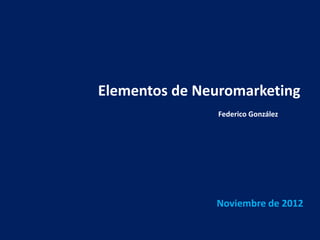 Elementos de Neuromarketing
Noviembre de 2012
Federico González
 