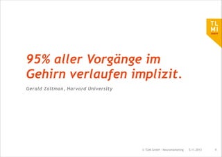 95% aller Vorgänge im
Gehirn verlaufen implizit.
Gerald Zaltman, Harvard University

© TLMI GmbH - Neuromarketing

5.11.2013

!9

 