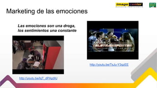 Marketing de las emociones
Las emociones son una droga,
los sentimientos una constante
http://youtu.be/lqT_dPApj9U
http://youtu.be/TsJu-Y3qzEE
 