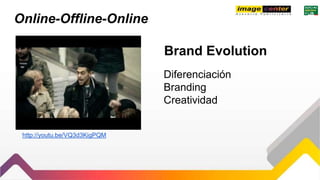 Online-Offline-Online
http://youtu.be/VQ3d3KigPQM
Brand Evolution
Diferenciación
Branding
Creatividad
 
