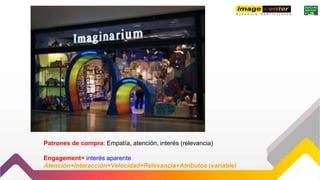 Patrones de compra: Empatía, atención, interés (relevancia)
Engagement= interés aparente
Atención+Interacción+Velocidad+Relevancia+Atributos (variable)
 