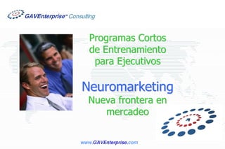 Programas Cortos
   de Entrenamiento
    para Ejecutivos

Neuromarketing
  Nueva frontera en
     mercadeo

www.GAVEnterprise.com