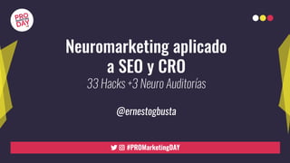Neuromarketing aplicado
a SEO y CRO
33 Hacks +3 Neuro Auditorías
@ernestogbusta
 
