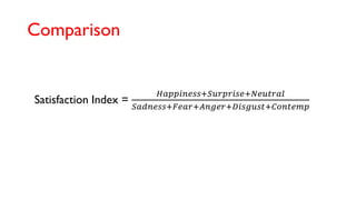 Comparison
Satisfaction Index =
𝐻𝑎𝑝𝑝𝑖𝑛𝑒𝑠𝑠+𝑆𝑢𝑟𝑝𝑟𝑖𝑠𝑒+𝑁𝑒𝑢𝑡𝑟𝑎𝑙
𝑆𝑎𝑑𝑛𝑒𝑠𝑠+𝐹𝑒𝑎𝑟+𝐴𝑛𝑔𝑒𝑟+𝐷𝑖𝑠𝑔𝑢𝑠𝑡+𝐶𝑜𝑛𝑡𝑒𝑚𝑝
 