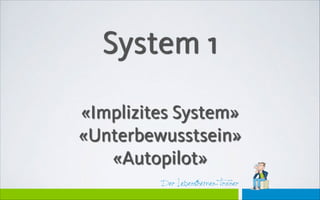 Der Lebensthemen-Trainer
System 1
!
«Implizites System»
«Unterbewusstsein»
«Autopilot»
 