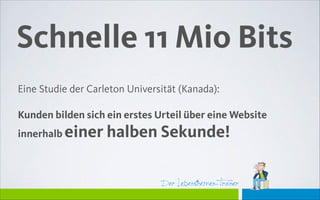 Der Lebensthemen-Trainer
Schnelle 11 Mio Bits
Eine Studie der Carleton Universität (Kanada):
!
Kunden bilden sich ein erstes Urteil über eine Website
innerhalb einer halben Sekunde!
 