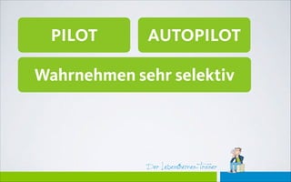 Der Lebensthemen-Trainer
PILOT AUTOPILOT
Wahrnehmen sehr selektiv
 