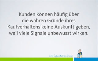 Der Lebensthemen-Trainer
Kunden können häuﬁg über
die wahren Gründe ihres
Kaufverhaltens keine Auskunft geben,
weil viele Signale unbewusst wirken.
 
