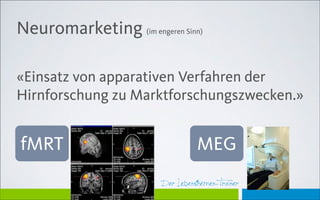 Der Lebensthemen-TrainerDer Lebensthemen-Trainer
Neuromarketing (im engeren Sinn)
«Einsatz von apparativen Verfahren der
Hirnforschung zu Marktforschungszwecken.»
fMRT MEG
 