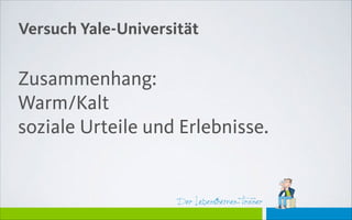 Der Lebensthemen-Trainer
Zusammenhang:
Warm/Kalt
soziale Urteile und Erlebnisse.
Versuch Yale-Universität
 