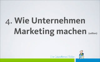 Der Lebensthemen-TrainerDer Lebensthemen-Trainer
4. Wie Unternehmen  
Marketing machen (sollten)
 