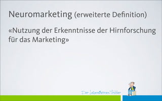 Der Lebensthemen-TrainerDer Lebensthemen-Trainer
Neuromarketing (erweiterte Deﬁnition)
«Nutzung der Erkenntnisse der Hirnforschung
für das Marketing»
 