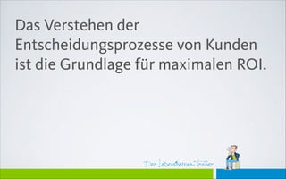 Der Lebensthemen-Trainer
Das Verstehen der
Entscheidungsprozesse von Kunden
ist die Grundlage für maximalen ROI.
 