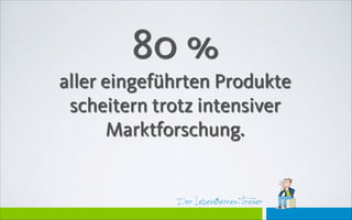 Der Lebensthemen-Trainer
80 %
aller eingeführten Produkte
scheitern trotz intensiver
Marktforschung.
 