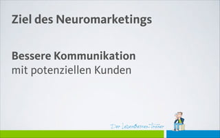 Der Lebensthemen-Trainer
Ziel des Neuromarketings
Bessere Kommunikation
mit potenziellen Kunden
 
