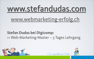Der Lebensthemen-Trainer
www.stefandudas.com
Stefan Dudas bei Digicomp:
>> Web-Marketing-Master – 5 Tages Lehrgang
www.webmarketing-erfolg.ch
 