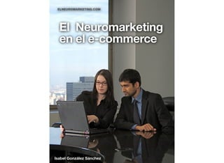 El Neuromarketing
en el e-commerce
Isabel González Sánchez
ELNEUROMARKETING.COM
 