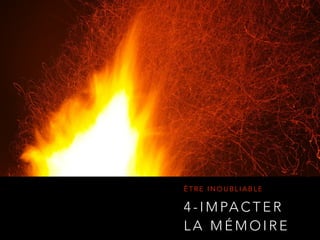 4 - I M PA C T E R
L A M É M O I R E
Ê T R E I N O U B L I A B L E
 