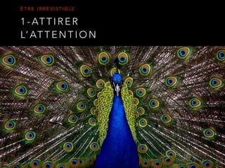 1 - AT T I R E R
L’ AT T E N T I O N
Ê T R E I R R É S I S T I B L E
 