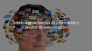 Sobrecarga de fuentes de información y
medios de comunicación
 