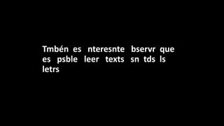 Tmbén es nteresnte bservr que
es psble leer texts sn tds ls
letrs
 