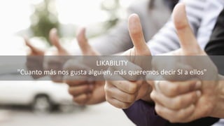 LIKABILITY
"Cuanto más nos gusta alguien, más queremos decir SI a ellos"
 