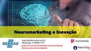 Neuromarketing e Inovação
marcio@elementa.com.br
Whatsapp 11 99480-1777
pinterest.com/marciookabe/neuromarketing
Udemy.com/u/marciookabe
marciookabe
 