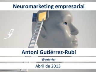 Neuromarketing empresarial
Antoni Gutiérrez-Rubí
Abril de 2013
@antonigr
 
