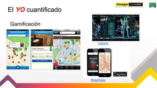 El YO cuantificado
Gamificación
Ingress
RiderState
 