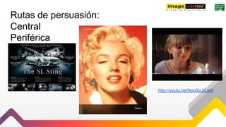 Rutas de persuasión:
Central
Periférica
http://youtu.be/Noo0lzJILaM
 