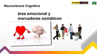 Neurociencia Cognitiva
área emocional y
marcadores somáticos
 