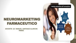 NEUROMARKETING
FARMACEUTICO
DOCENTE: Q.F. MANUEL SANTIAGO ALARCON
PARDO
 