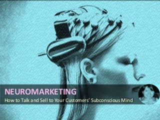 NEUROMARKETING
How to Talk and Sell to Your Customers’ Subconscious Mind
 