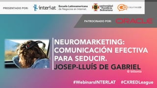 #FormaciónEBusiness#WebinarsINTERLAT  #CXREDLeague
NEUROMARKETING: 
COMUNICACIÓN EFECTIVA
PARA SEDUCIR.
JOSEP-LLUÍS DE GABRIEL 
@ bitlonia
 
