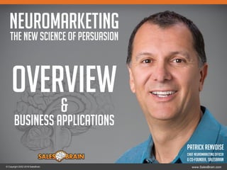 Neuromarketing
The new science of persuasion
Overview
&
Business Applications
© Copyright 2002-2016 SalesBrain www.SalesBrain.com
PatrickRenvoise
Chief Neuromarketing Officer
& Co-Founder, SalesBrain
 