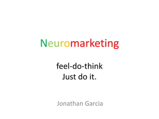 Neuromarketing
feel-do-think
Just do it.
Jonathan Garcia
 