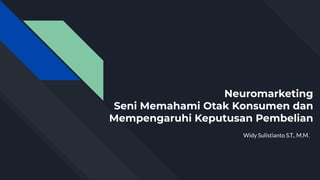 Neuromarketing
Seni Memahami Otak Konsumen dan
Mempengaruhi Keputusan Pembelian
Widy Sulistianto S.T., M.M.
 