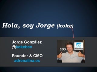 Hola, soy Jorge (koke) 
Jorge González 
@kokebcn 
Founder & CMO 
adrenalina.es 
 