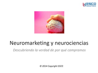 Neuromarketing y neurociencias
Descubriendo la verdad de por qué compramos
© 2014 Copyright ESCO
 