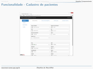 Introdução Desafios Matemáticos Desafios Computacionais 
Funcionalidade - Cadastro de pacientes 
neuromat.numec.prp.usp.br Desafios do NeuroMat 
 