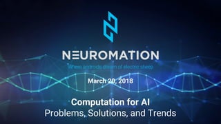 Computation for AI
Problems, Solutions, and Trends
Where androids dream of electric sheep
March 20, 2018
 