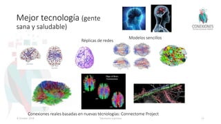 Mejor tecnología (gente
sana y saludable)
Modelos sencillos
Réplicas de redes
Conexiones reales basadas en nuevas técnologías: Connectome Project
8 October 2018 Tokuhama-Espinosa 21
 
