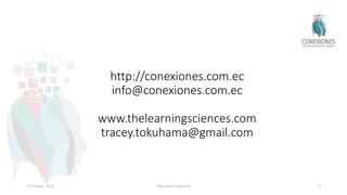 http://conexiones.com.ec
info@conexiones.com.ec
www.thelearningsciences.com
tracey.tokuhama@gmail.com
8 October 2018 Tokuhama-Espinosa 6
 