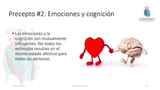 Precepto #2: Emociones y cognición
• Las emociones y la
cognición son mutuamente
influyentes. No todos los
estímulos resultan en el
mismo estado afectivo para
todas las personas.
8 October 2018 Tokuhama-Espinosa 64
 